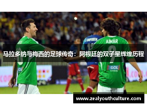 马拉多纳与梅西的足球传奇:阿根廷的双子星辉煌历程