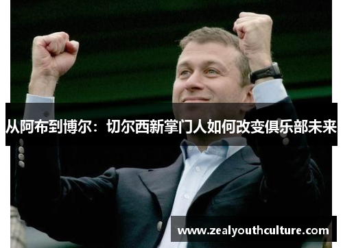 从阿布到博尔：切尔西新掌门人如何改变俱乐部未来