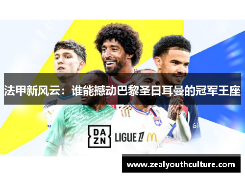 法甲新风云:谁能撼动巴黎圣日耳曼的冠军王座