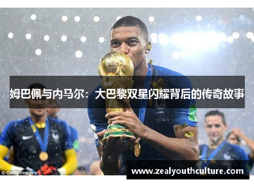 姆巴佩与内马尔:大巴黎双星闪耀背后的传奇故事