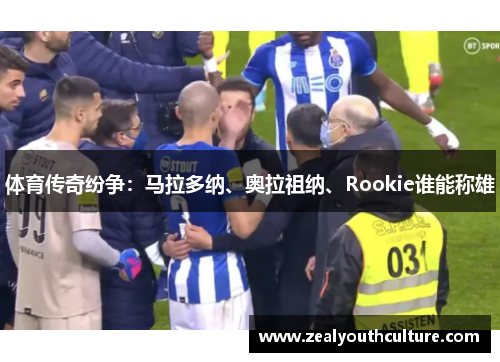 体育传奇纷争:马拉多纳、奥拉祖纳、Rookie谁能称雄